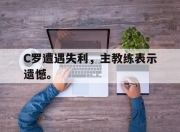 manbetx万博官网-C罗遭遇失利,主教练表示遗憾。